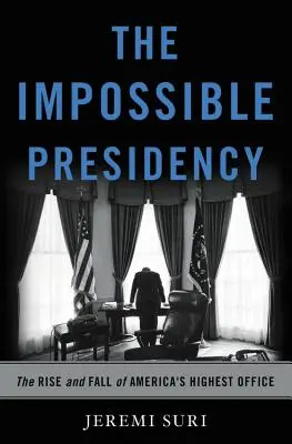 La presidencia imposible: Auge y caída del cargo más alto de Estados Unidos - The Impossible Presidency: The Rise and Fall of America's Highest Office