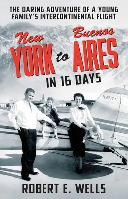 De Nueva York a Buenos Aires en 16 días: La audaz aventura de una joven familia en un vuelo intercontinental en un avión monomotor - New York to Buenos Aires in 16 Days: The Daring Adventure of a Young Family's Intercontinental Flight in a Single-Engine Plane