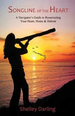 La línea de la canción del corazón: Guía del navegante para resucitar el corazón, el hogar y el hábitat - Songline of the Heart: A Navigator's Guide to Resurrecting Your Heart, Home & Habitat