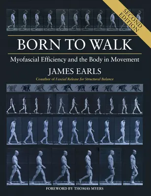 Nacidos para caminar, segunda edición: La eficacia miofascial y el cuerpo en movimiento - Born to Walk, Second Edition: Myofascial Efficiency and the Body in Movement