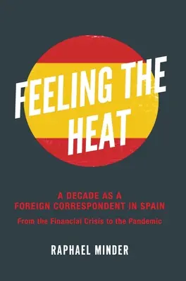 Feeling the Heat: Una década como corresponsal extranjero en España: De la crisis financiera a la pandemia - Feeling the Heat: A Decade as a Foreign Correspondent in Spain: From the Financial Crisis to the Pandemic