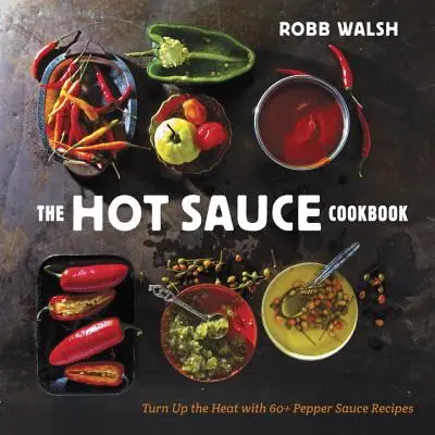 El libro de cocina de la salsa picante: Sube la temperatura con más de 60 recetas de salsas picantes - The Hot Sauce Cookbook: Turn Up the Heat with 60+ Pepper Sauce Recipes