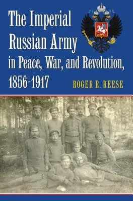 El ejército imperial ruso en la paz, la guerra y la revolución, 1856-1917 - The Imperial Russian Army in Peace, War, and Revolution, 1856-1917