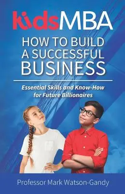 KidsMBA - Cómo crear una empresa de éxito: Habilidades y conocimientos esenciales para futuros multimillonarios - KidsMBA - How to build a Successful Business: Essential Skills and Know-How for Future Billionaires