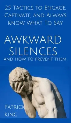 Silencios incómodos y cómo evitarlos: 25 tácticas para atraer, cautivar y saber siempre qué decir. - Awkward Silences and How to Prevent Them: 25 Tactics to Engage, Captivate, and Always Know What To Say