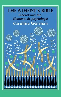 La Biblia de los ateos: Los elementos de fisiología de Diderot - The Atheist's Bible: Diderot's 'lments de physiologie'