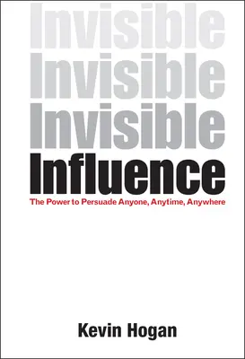 La influencia invisible: El poder de persuadir a cualquiera, en cualquier momento y en cualquier lugar - Invisible Influence: The Power to Persuade Anyone, Anytime, Anywhere