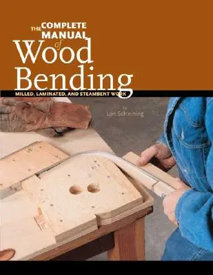 El manual completo del curvado de la madera: Trabajo Fresado, Laminado y Steambent - The Complete Manual of Wood Bending: Milled, Laminated, and Steambent Work