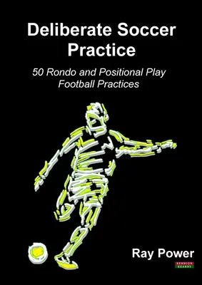 Práctica Deliberada de Fútbol: 50 Prácticas de Fútbol de Rondo y Juego Posicional - Deliberate Soccer Practice: 50 Rondo and Positional Play Football Practices