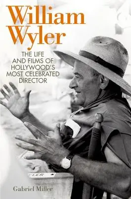 William Wyler: La vida y las películas del director más famoso de Hollywood - William Wyler: The Life and Films of Hollywood's Most Celebrated Director