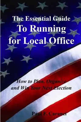 La guía esencial para presentarse a las elecciones municipales: Cómo planificar, organizar y ganar sus próximas elecciones - The Essential Guide to Running for Local Office: How to Plan, Organize and Win Your Next Election