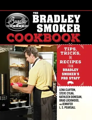 El libro de cocina del ahumador Bradley: Consejos, trucos y recetas del personal profesional de Bradley Smoker - The Bradley Smoker Cookbook: Tips, Tricks, and Recipes from Bradley Smoker's Pro Staff