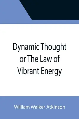 El pensamiento dinámico o la ley de la energía vibrante - Dynamic Thought or The Law of Vibrant Energy