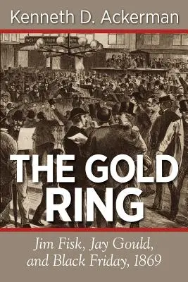 El anillo de oro: Jim Fisk, Jay Gould y el Viernes Negro de 1869 - The Gold Ring: Jim Fisk, Jay Gould, and Black Friday, 1869