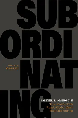 Inteligencia subordinada: La relación entre el Departamento de Defensa y la CIA tras la Guerra Fría - Subordinating Intelligence: The Dod/CIA Post-Cold War Relationship