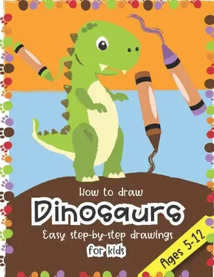 Cómo dibujar dinosaurios Dibujos fáciles paso a paso para niños de 5 a 12 años: Diversión para niños y niñas, PreK, Kinder, Primer y Segundo grado - How to Draw Dinosaurs Easy step-by-step drawings for kids Ages 5-12: Fun for boys and girls, PreK, Kindergarten, First and Second grade