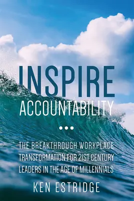 Inspire Accountability: La gran transformación del lugar de trabajo para los líderes del siglo XXI en la era de los millennials - Inspire Accountability: The Breakthrough Workplace Transformation for 21st Century Leaders in the Age of Millennials