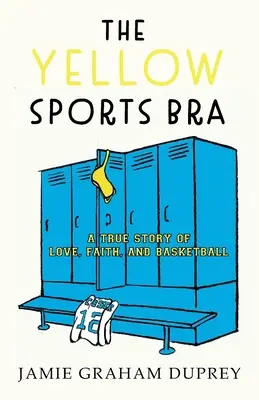 El sujetador deportivo amarillo: Una historia real de amor, fe y baloncesto - The Yellow Sports Bra: A True Story of Love, Faith, and Basketball