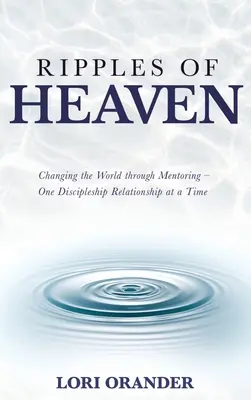 Ripples of Heaven: Cambiando el mundo a través de la tutoría - Una relación de discipulado a la vez - Ripples of Heaven: Changing the World through Mentoring - One Discipleship Relationship at a Time
