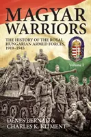 Guerreros magiares, volumen 1 - Historia de las Fuerzas Armadas Reales Húngaras 1919-1945 - Magyar Warriors, Volume 1 - The History of the Royal Hungarian Armed Forces 1919-1945