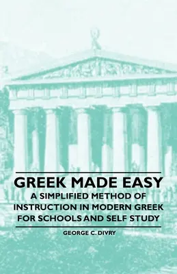 Griego fácil - Un método simplificado de enseñanza del griego moderno para la escuela y el autoaprendizaje - Greek Made Easy - A Simplified Method of Instruction in Modern Greek for Schools and Self Study