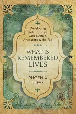 Lo Que Se Recuerda Vive: Desarrollando Relaciones con Deidades, Ancestros y los Fae - What Is Remembered Lives: Developing Relationships with Deities, Ancestors & the Fae