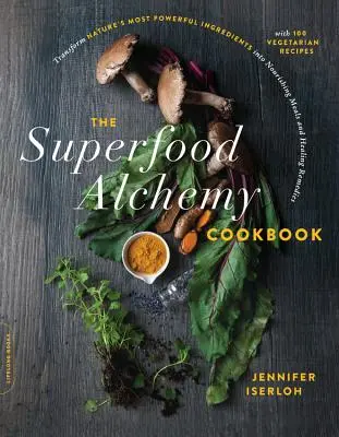 El libro de cocina de la alquimia de los superalimentos: Transforme los ingredientes más poderosos de la naturaleza en comidas nutritivas y remedios curativos - The Superfood Alchemy Cookbook: Transform Nature's Most Powerful Ingredients Into Nourishing Meals and Healing Remedies