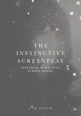 El guión instintivo: Ver y escribir teatro para la pantalla - The Instinctive Screenplay: Watching and Writing Screen Drama