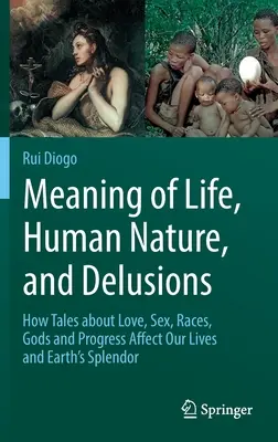 Sentido de la vida, naturaleza humana y delirios: Cómo los cuentos sobre el amor, el sexo, las razas, los dioses y el progreso afectan a nuestras vidas y al esplendor de la Tierra - Meaning of Life, Human Nature, and Delusions: How Tales about Love, Sex, Races, Gods and Progress Affect Our Lives and Earth's Splendor