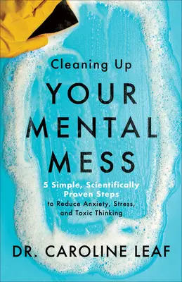 Cómo limpiar tu desorden mental: 5 pasos sencillos y científicamente probados para reducir la ansiedad, el estrés y el pensamiento tóxico - Cleaning Up Your Mental Mess - 5 Simple, Scientifically Proven Steps to Reduce Anxiety, Stress, and Toxic Thinking