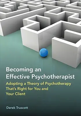 Cómo convertirse en un psicoterapeuta eficaz: Cómo adoptar una teoría de la psicoterapia adecuada para usted y su cliente - Becoming an Effective Psychotherapist: Adopting a Theory of Psychotherapy Thats Right for You and Your Client