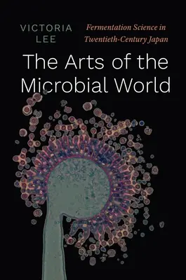 Las artes del mundo microbiano: La ciencia de la fermentación en el Japón del siglo XX - The Arts of the Microbial World: Fermentation Science in Twentieth-Century Japan