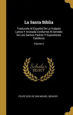 La Santa Biblia: Traducida Al Español De La Vulgata Latina Y Anotada Conforme Al Sentido De Los Santos Padres Y Espositores Catlicos; - La Santa Biblia: Traducida Al Espaol De La Vulgata Latina Y Anotada Conforme Al Sentido De Los Santos Padres Y Espositores Catlicos;