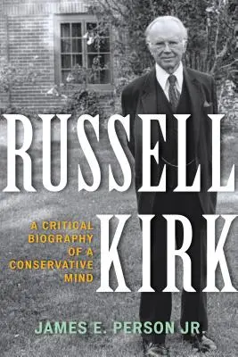 Russell Kirk: Biografía crítica de una mente conservadora - Russell Kirk: A Critical Biography of a Conservative Mind