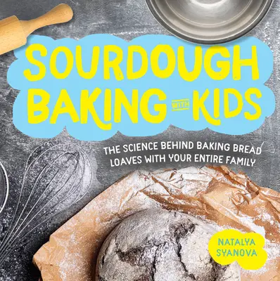 Panadería con masa madre para niños: La ciencia detrás de la elaboración de panes con toda la familia - Sourdough Baking with Kids: The Science Behind Baking Bread Loaves with Your Entire Family