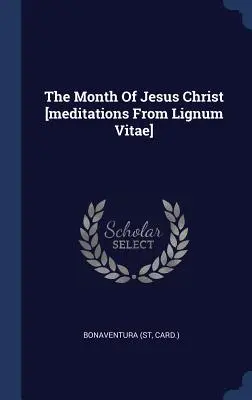 El mes de Jesucristo [meditaciones de Lignum Vitae] (Card ). Buenaventura - The Month of Jesus Christ [meditations from Lignum Vitae] (Card ). Bonaventura