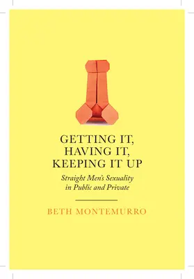 Conseguirlo, tenerlo, mantenerlo: La sexualidad de los hombres heterosexuales en público y en privado - Getting It, Having It, Keeping It Up: Straight Men's Sexuality in Public and Private