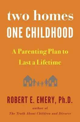 Dos hogares, una infancia: Un plan de crianza para toda la vida - Two Homes, One Childhood: A Parenting Plan to Last a Lifetime