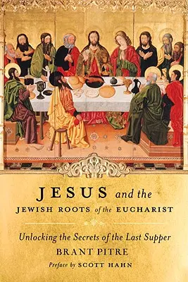 Jesús y las raíces judías de la Eucaristía: Desvelando los secretos de la Última Cena - Jesus and the Jewish Roots of the Eucharist: Unlocking the Secrets of the Last Supper