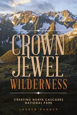 Crown Jewel Wilderness: La creación del Parque Nacional de las Cascadas del Norte - Crown Jewel Wilderness: Creating North Cascades National Park