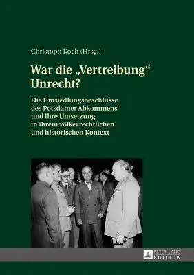 ¿Fue injusta la expulsión? Las decisiones de reasentamiento del Acuerdo de Potsdam y su aplicación en su contexto étnico e histórico - War Die Vertreibung Unrecht?: Die Umsiedlungsbeschluesse Des Potsdamer Abkommens Und Ihre Umsetzung in Ihrem Voelkerrechtlichen Und Historischen Kon