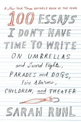 100 ensayos que no tengo tiempo de escribir: Sobre paraguas y luchas con espadas, desfiles y perros, alarmas contra incendios, niños y teatro - 100 Essays I Don't Have Time to Write: On Umbrellas and Sword Fights, Parades and Dogs, Fire Alarms, Children, and Theater