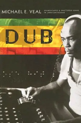 Dub: Paisajes sonoros y canciones destrozadas en el reggae jamaicano - Dub: Soundscapes and Shattered Songs in Jamaican Reggae
