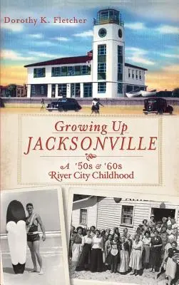 Crecer en Jacksonville: Una infancia en River City en los años 50 y 60 - Growing Up Jacksonville: A '50s and '60s River City Childhood