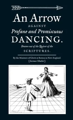 Una flecha contra la danza profana y promiscua. Sacada del carcaj de las Escrituras. - An Arrow Against Profane and Promiscuous Dancing. Drawn out of the Quiver of the Scriptures.