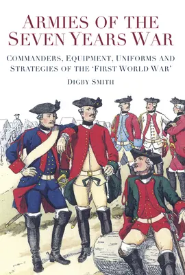 Ejércitos de la Guerra de los Siete Años: Comandantes, equipamiento, uniformes y estrategias de la «primera guerra mundial - Armies of the Seven Years War: Commanders, Equipment, Uniforms and Strategies of the 'first World War'