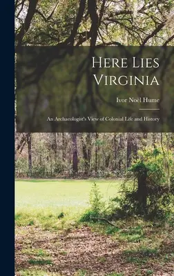 Aquí yace Virginia; la visión de un arqueólogo sobre la vida y la historia coloniales - Here Lies Virginia; an Archaeologist's View of Colonial Life and History