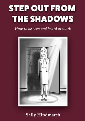 Salga de las sombras: Cómo hacerse ver y oír en el trabajo - Step Out From The Shadows: How to be Seen and Heard at Work