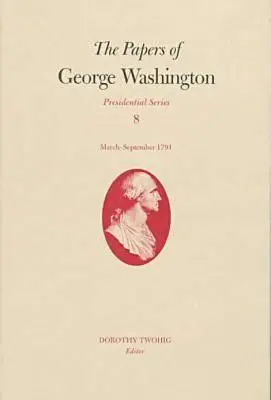 Los Documentos de George Washington, 8: marzo-septiembre de 1791 - The Papers of George Washington, 8: March-September 1791