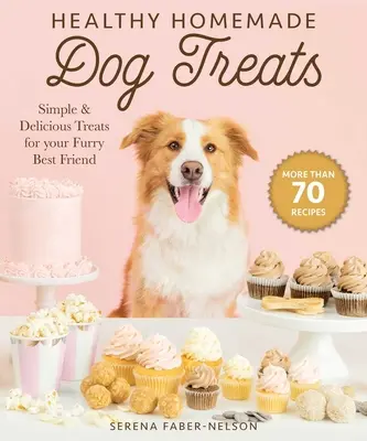 Premios caseros y saludables para perros: Más de 70 sencillos y deliciosos premios para su mejor amigo peludo - Healthy Homemade Dog Treats: More Than 70 Simple & Delicious Treats for Your Furry Best Friend